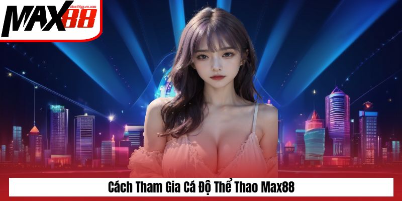 Cách tham gia cá độ thể thao Max88